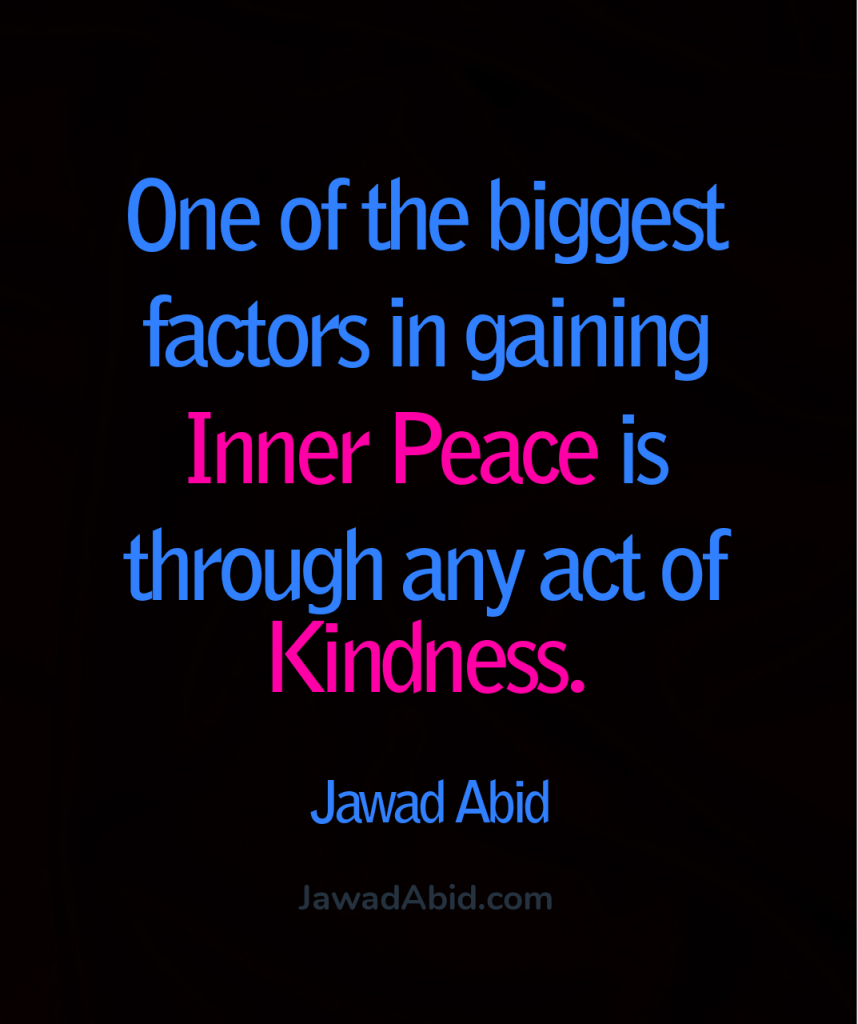 One of the biggest factors in gaining inner peace is through any act of kindness. JawadAbid.com
