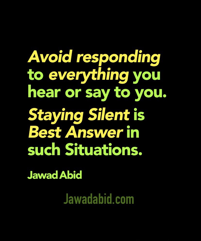 Avoid Responding to everything you hear or say to you. Staying silent is Best Answer in such situations - JawadAbid.com