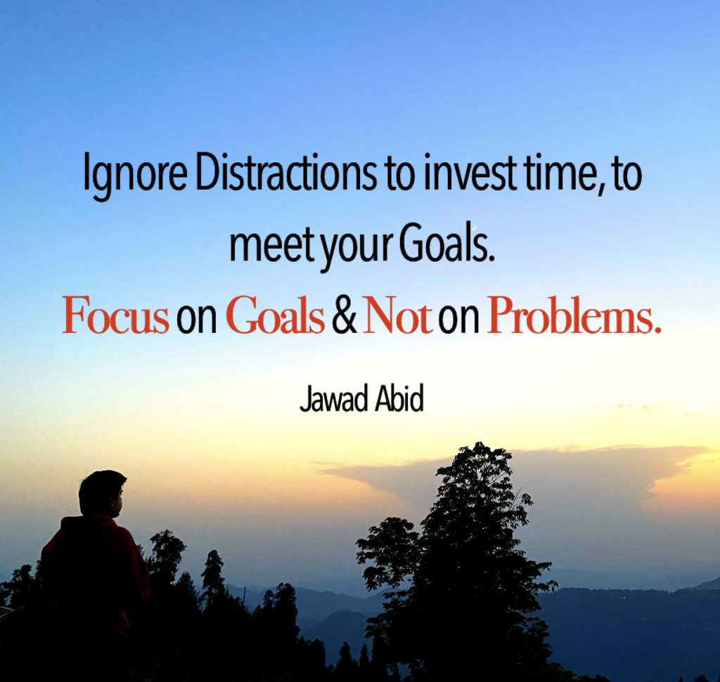 Ignore Distractions to invest time, to meet your Goals. Focus on Goals & Not on Problems